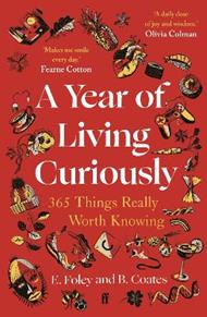 A Year of Living Curiously: 365 Things Really Worth Knowing – 'A daily dose of joy and wisdom.' Olivia Colman
