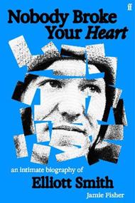 Nobody Broke Your Heart: An Intimate Biography of Elliott Smith