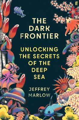 The Dark Frontier: Unlocking the Secrets of the Deep Sea - Jeffrey Marlow - cover