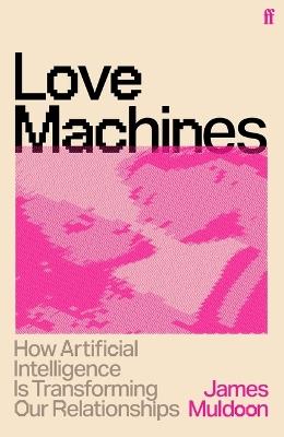 Love Machines: How Artificial Intelligence Is Transforming Our Relationships - James Muldoon - cover