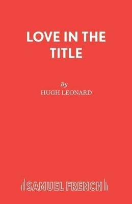 Love in the Title: A Play - Hugh Leonard - cover