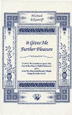 It Gives Me Further Pleasure: Further Ruminations Upon the Art of the Music Hall Chairman Plus Over Six Hundred Ready-Made Song Introductions - Michael Kilgarriff - cover
