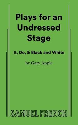 Plays for an Undressed Stage (It, Do, & Black and White) - Gary Apple - cover