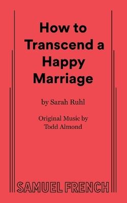 How to Transcend a Happy Marriage - Sarah Ruhl - cover