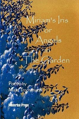 Miriam's Iris, or Angels in the Garden - Maja Trochimczyk - cover