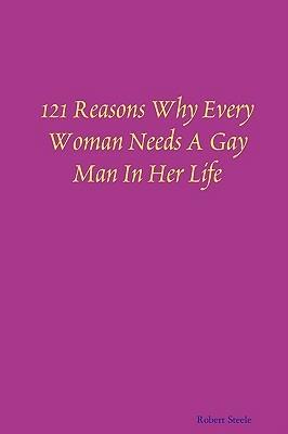121 Reasons Why Every Woman Needs A Gay Man In Her Life - Robert Steele - cover