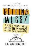 Getting Messy: A Guide to Taking Risks and Opening the Imagination for Teachers, Trainers, Coaches and Mentors for Teachers, Trainers, Coaches and Mentors
