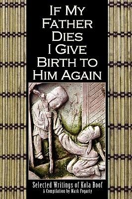 If My Father Dies I Give Birth to Him Again: Selected Writings of Kola Boof - , Mark Fogarty, Editor - cover