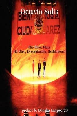 Octavio Solis: The River Plays (El Otro, Dreamlandia, Bethlehem) - Octavio Solis - cover