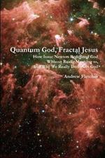 Quantum God, Fractal Jesus: How Isaac Newton Redefined God Without Really Meaning to, And Why We Really Don't Get God