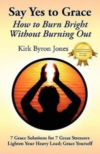 Say Yes to Grace: How to Burn Bright Without Burning Out - Kirk Byron Jones - cover