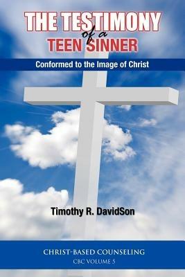 The Testimony of a Teen Sinner: Conformed to the Image of Christ - Timothy R Davidson - cover