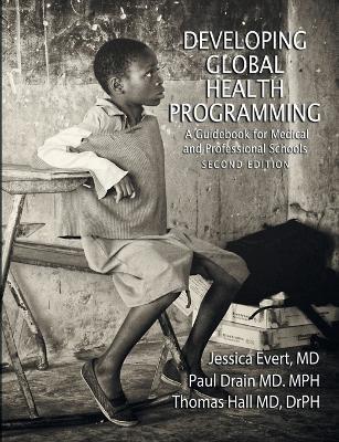 Developing Global Health Programming: A Guidebook for Medical and Professional Schools, Second Edition - Jessica Evert,Paul Drain,Thomas Hall - cover