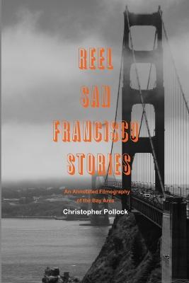 Reel San Francisco Stories: An Annotated Filmography of the Bay Area - Christopher Pollock - cover