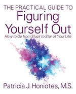 The Practical Guide to Figuring Yourself Out: How to Go from Stuck to Star of Your Life