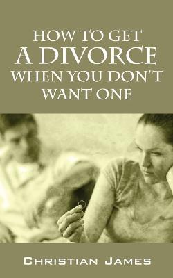 How to Get a Divorce When You Don't Want One - Christian James - cover
