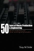 50 Laws of Music Production & Engineering: Get the most from your home recording and production