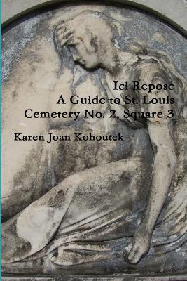 Ici Repose: A Guide to St. Louis Cemetery No. 2, Square 3 - Karen Joan Kohoutek - cover
