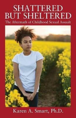 Shattered but Sheltered: The Aftermath of Childhood Sexual Assault - Karen A Smart - cover