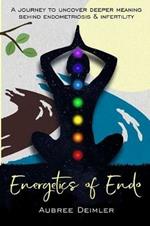 Energetics of Endo: A journey to uncover deeper meaning behind endometriosis and infertility
