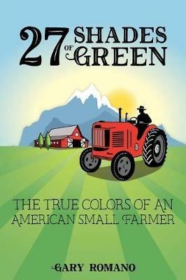 27 Shades of Green: The True Colors of a Small American Farmer - Gary Romano - cover