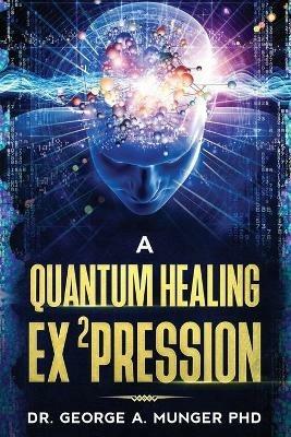 A Quantum Healing Expression - George A Munger - cover