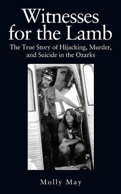 Witnesses for the Lamb: The True Story of Hijacking, Murder, and Suicide in the Ozarks - Molly May - cover