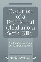 Evolution of a Frightened Child into a Serial Killer: The Childhood and Adult Psychological Evaluations