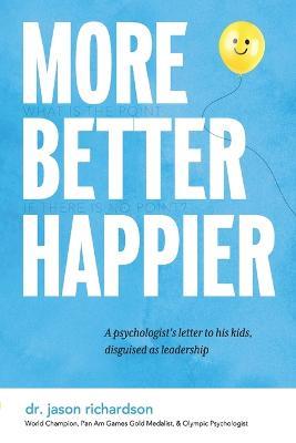More Better Happier: A psychologist's letter to his kids, disguised as leadership - Jason Richardson - cover