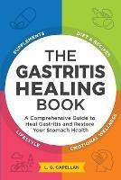 The Gastritis Healing Book: A Comprehensive Guide to Heal Gastritis and Restore Your Stomach Health
