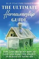 The Ultimate Homeownership Guide: Tips and Tricks on How to Save and Make the Biggest Purchase of Your Life