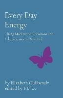 Every Day Energy: Using Meditation, Intuition and Clairvoyance in Your Life