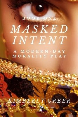 Masked Intent: A Modern-Day Morality Play - Kimberly Greer - cover