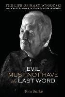 Evil Must Not Have the Last Word: The Life of Mary Wygodski; Holocaust Survivor, Mother, Teacher, & Witness: The Life of Mary Wygodski; - Tom Burke - cover