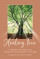Healing Tree: An Adoptee's Story about Hurting, Healing, and Letting the Light Shine Through
