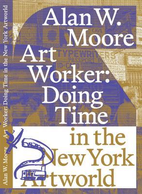 Art Worker: Doing Time in the New York Artworld - Alan W. Moore - cover