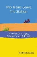 Two Trains Leave The Station: A Meditation on Aging, Alzheimer's, and Arithmetic - Catherine Landis - cover