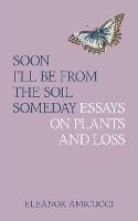 Soon I'll Be from the Soil Someday: Essays on Plants and Loss