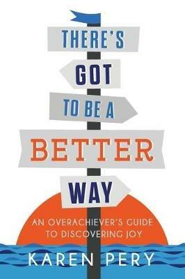 There's Got to Be a Better Way: An Overachiever's Guide to Discovering Joy - Karen Pery - cover