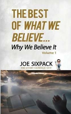 The Best of What We Believe... Why We Believe It: Volume One - Joe Sixpack - cover