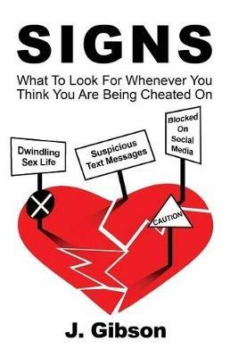 Signs: What To Look For Whenever You Think You Are Being Cheated On - J Gibson - cover