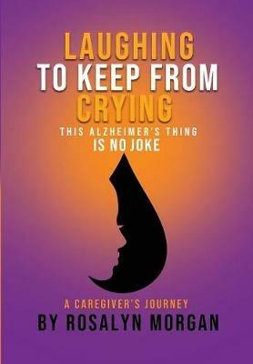 Laughing to Keep From Crying, This Alzheimer's Thing is No Joke: A Caregiver's Journey - Rosalyn Fayette Morgan - cover