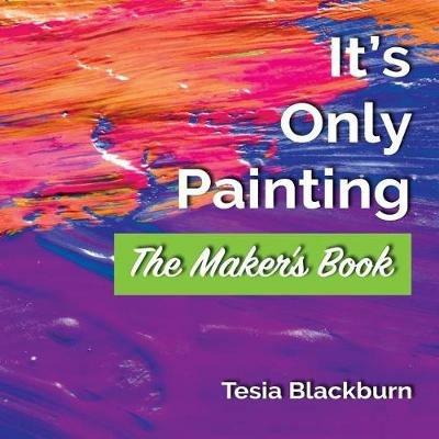 It's Only Painting: The Maker's Book - Tesia Blackburn - cover