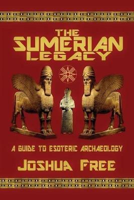The Sumerian Legacy: A Guide to Esoteric Archaeology - Joshua Free - cover