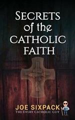 Secrets of the Catholic Faith: Joe Sixpack Teaches You Things About the Catholic Church You Never Imagined!