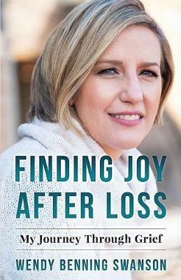 Finding Joy After Loss: My Journey Through Grief - Wendy Benning Swanson - cover
