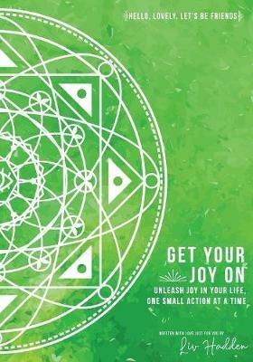 Get Your Joy On(TM): Unleash Joy In Your Life, One Small Action at a Time - LIV Hadden - cover