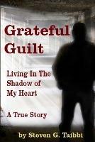 Grateful Guilt: Living in the Shadow of My Heart - Steven G Taibbi - cover