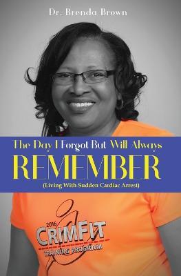 The Day I Forgot - But Will Always Remember: Living With Sudden Cardiac Arrest - Brenda Brown - cover