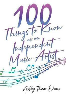 100 Things to Know as an Independent Music Artist - Ashley Tamar Davis - cover